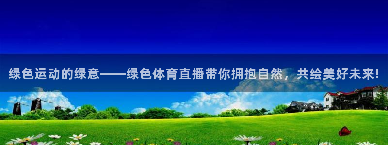 看球吧体育直播平台：绿色运动的绿意——绿色体育直播带你拥抱自然，共绘美好未来!