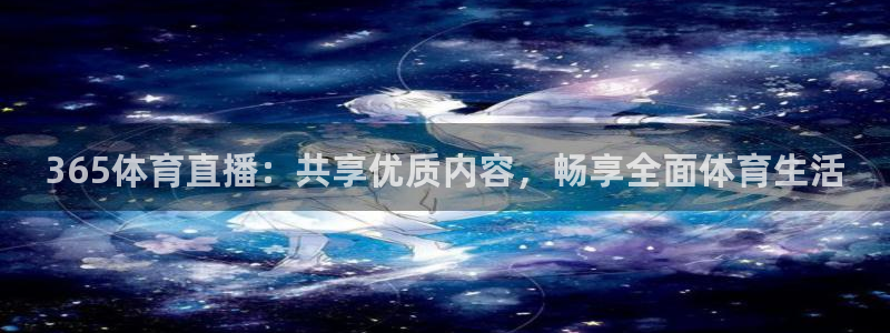 365体育直播：共享优质内容，畅享全面体育生活