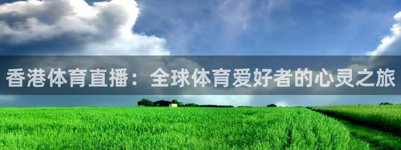 看球吧直播 在线观看：香港体育直播：全球体育爱好者的心灵之旅