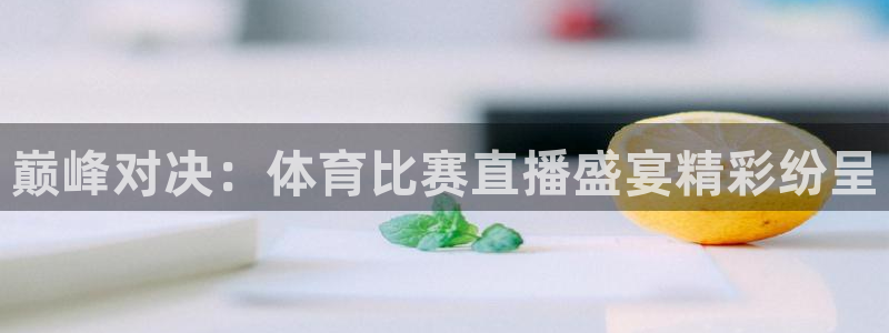 直播看球吧：巅峰对决：体育比赛直播盛宴精彩纷呈