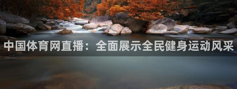 鲨鱼直播nba在线看球吧：中国体育网直播：全面展示全民健身运动风采
