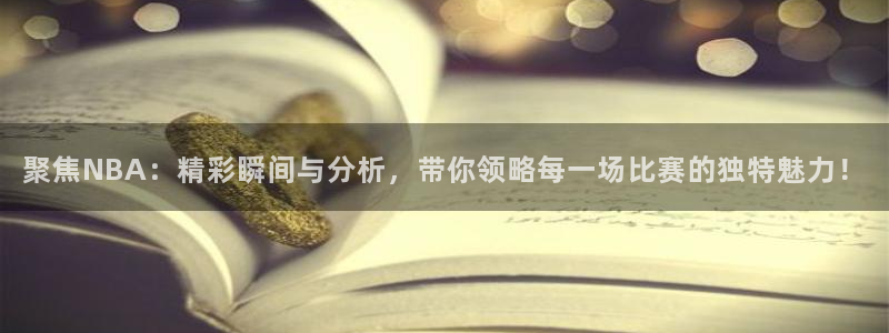 看球吧nba直播吧在线直播：聚焦NBA：精彩瞬间与分析，带你领略每一场比赛的独特魅力！